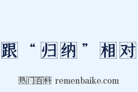 跟“归纳”相对是什么意思的图片